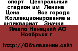 19.1) спорт : Центральный стадион им. Ленина › Цена ­ 899 - Все города Коллекционирование и антиквариат » Значки   . Ямало-Ненецкий АО,Ноябрьск г.
